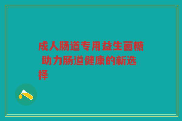成人肠道专用益生菌糖 助力肠道健康的新选择 成人肠道专用益生菌糖 助力肠道健康的新选择