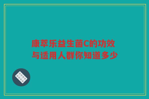 康萃乐益生菌C的功效与适用人群你知道多少
