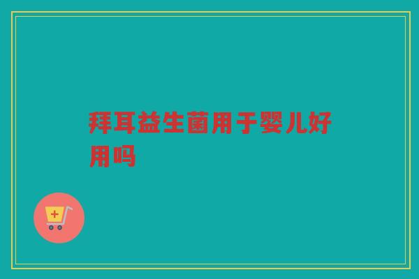 拜耳益生菌用于婴儿好用吗