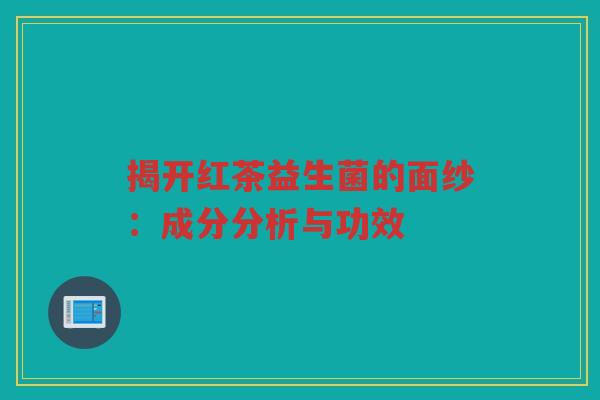 揭开红茶益生菌的面纱:成分分析与功效