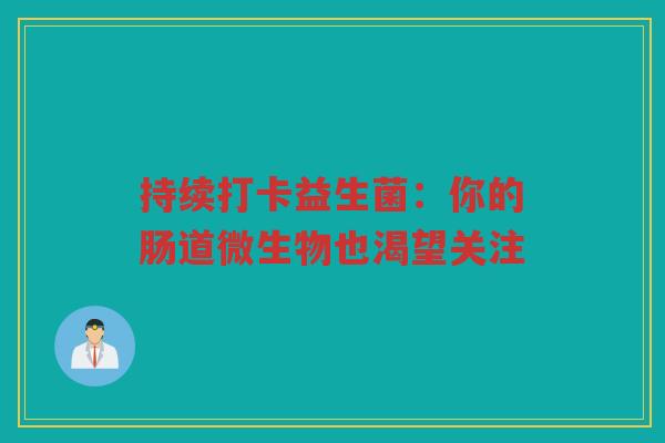 持续打卡益生菌:你的肠道微生物也渴望关注 持续打卡益生菌:你的肠道微生物也渴望关注