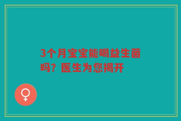 3个月宝宝能喝益生菌吗？医生为您揭开
