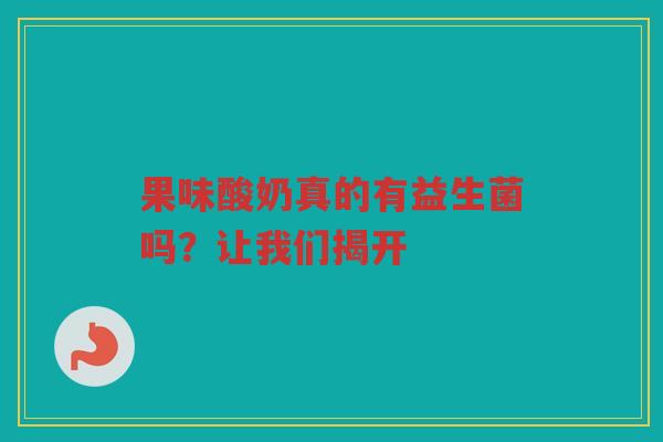 果味酸奶真的有益生菌吗？让我们揭开