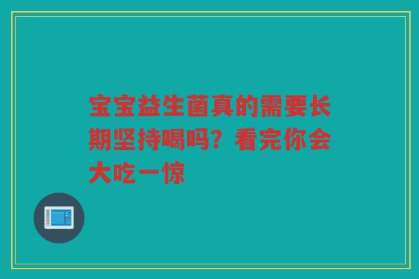 宝宝益生菌真的需要长期坚持喝吗？看完你会大吃一惊