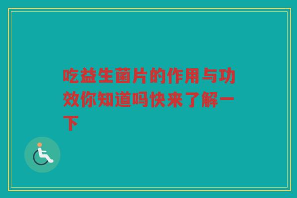 吃益生菌片的作用与功效你知道吗快来了解一下 吃益生菌片的作用与功效你知道吗快来了解一下