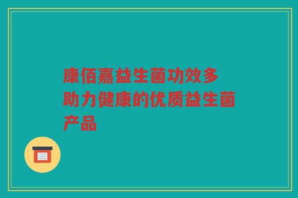 康佰嘉益生菌功效多 助力健康的优质益生菌产品