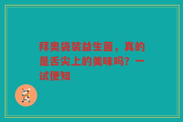 拜奥袋装益生菌，真的是舌尖上的美味吗？一试便知