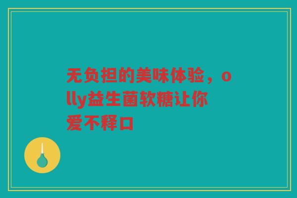 无负担的美味体验,olly益生菌软糖让你爱不释口 无负担的美味体验,olly益生菌软糖让你爱不释口