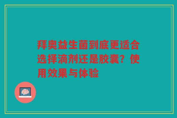 拜奥益生菌到底更适合选择滴剂还是胶囊?使用效果与体验