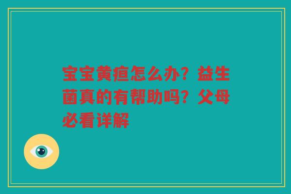 宝宝黄疸怎么办?益生菌真的有帮助吗?父母必看详解