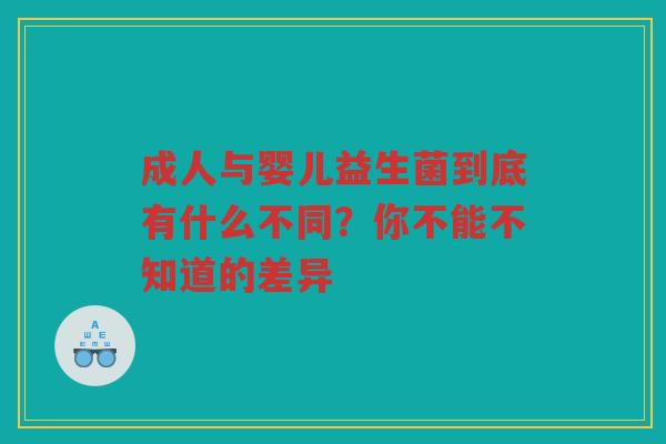 成人与婴儿益生菌到底有什么不同?你不能不知道的差异 成人与婴儿益生菌到底有什么不同?你不能不知道的差异