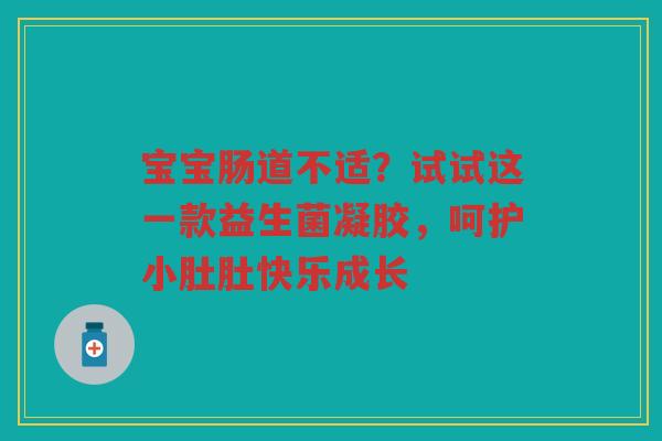 宝宝肠道不适?试试这一款益生菌凝胶,呵护小肚肚快乐成长 宝宝肠道不适?试试这一款益生菌凝胶,呵护小肚肚快乐成长