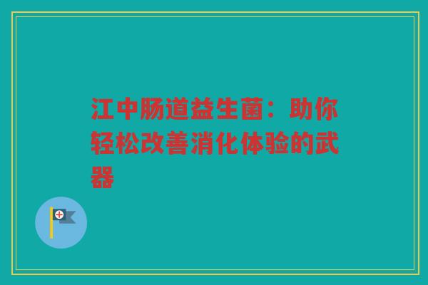 江中肠道益生菌:助你轻松改善消化体验的武器