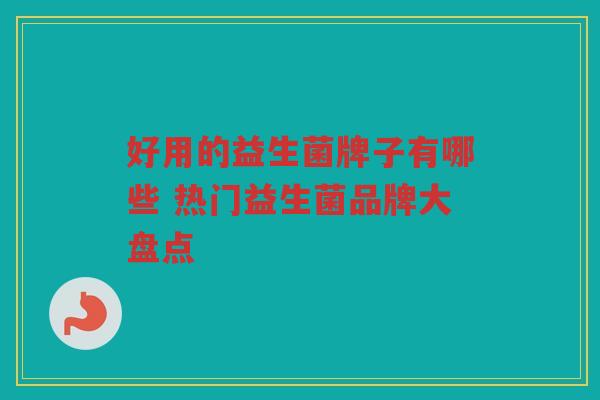 好用的益生菌牌子有哪些 热门益生菌品牌大盘点