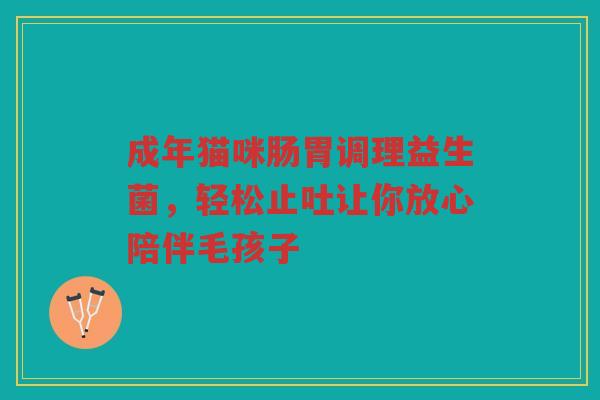成年猫咪肠胃调理益生菌,轻松止吐让你放心陪伴毛孩子 成年猫咪肠胃调理益生菌,轻松止吐让你放心陪伴毛孩子