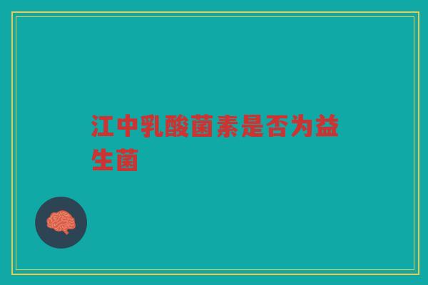江中乳酸菌素是否为益生菌