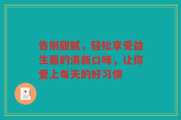 告别甜腻,轻松享受益生菌的清新口味,让你爱上每天的好习惯