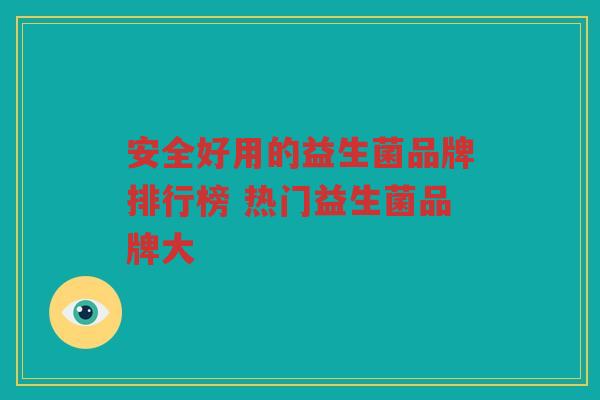 安全好用的益生菌品牌排行榜 热门益生菌品牌大
