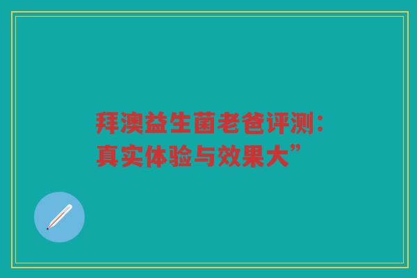 拜澳益生菌老爸评测:真实体验与效果大”