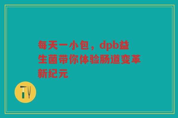 每天一小包，dpb益生菌带你体验肠道变革新纪元