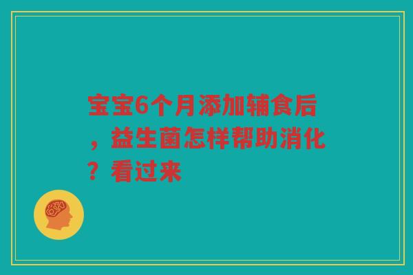 宝宝6个月添加辅食后,益生菌怎样帮助消化?看过来 宝宝6个月添加辅食后,益生菌怎样帮助消化?看过来