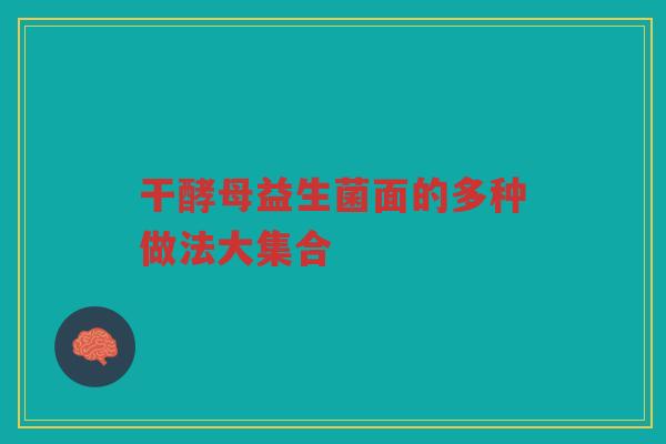 干酵母益生菌面的多种做法大集合