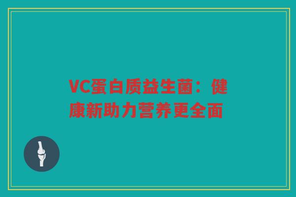 VC蛋白质益生菌:健康新助力营养更全面 VC蛋白质益生菌:健康新助力营养更全面