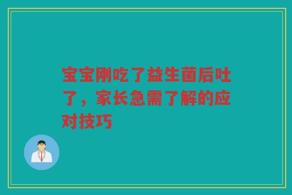 宝宝刚吃了益生菌后吐了,家长急需了解的应对技巧