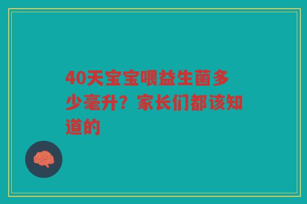 40天宝宝喂益生菌多少毫升?家长们都该知道的 40天宝宝喂益生菌多少毫升?家长们都该知道的