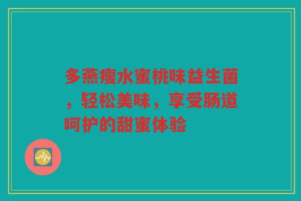 多燕瘦水蜜桃味益生菌,轻松美味,享受肠道呵护的甜蜜体验