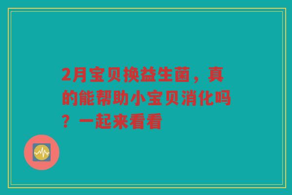 2月宝贝换益生菌,真的能帮助小宝贝消化吗?一起来看看 2月宝贝换益生菌,真的能帮助小宝贝消化吗?一起来看看