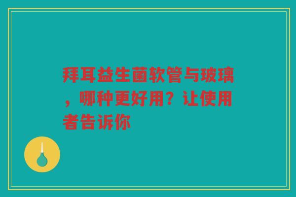 拜耳益生菌软管与玻璃，哪种更好用？让使用者告诉你