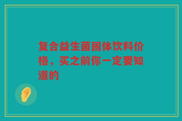 复合益生菌固体饮料价格，买之前你一定要知道的