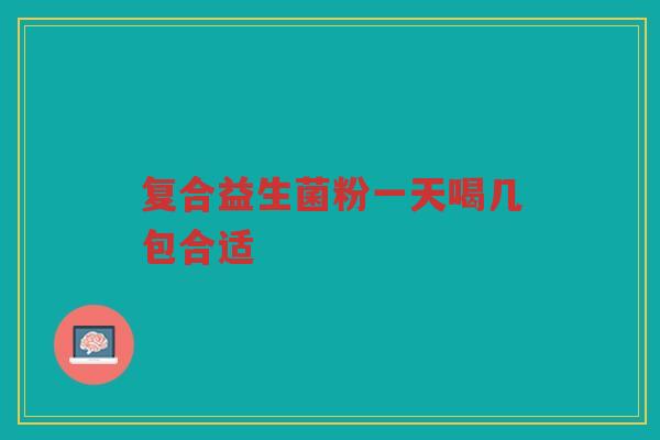 复合益生菌粉一天喝几包合适 复合益生菌粉一天喝几包合适