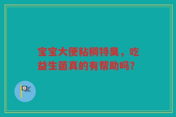 宝宝大便粘稠特臭，吃益生菌真的有帮助吗？