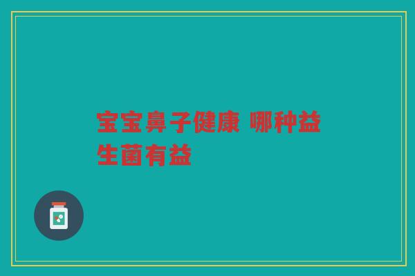 宝宝鼻子健康 哪种益生菌有益 宝宝鼻子健康 哪种益生菌有益
