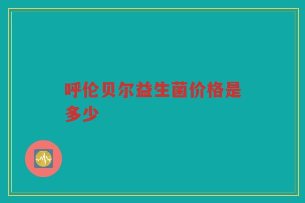 呼伦贝尔益生菌价格是多少