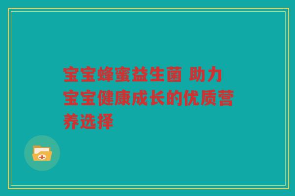宝宝蜂蜜益生菌 助力宝宝健康成长的优质营养选择