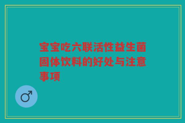 宝宝吃六联活性益生菌固体饮料的好处与注意事项