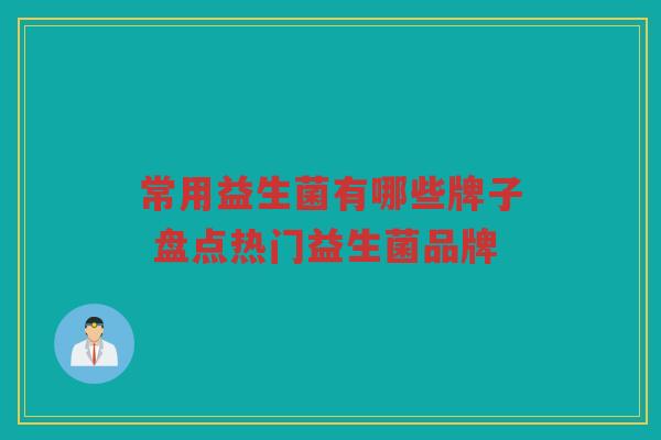 常用益生菌有哪些牌子 盘点热门益生菌品牌
