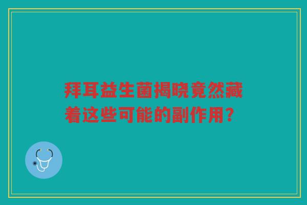 拜耳益生菌揭晓竟然藏着这些可能的副作用？