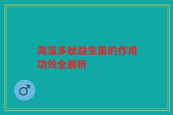海藻多肽益生菌的作用功效全解析 海藻多肽益生菌的作用功效全解析