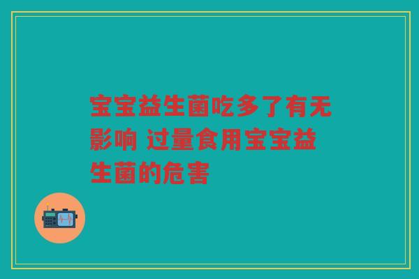 宝宝益生菌吃多了有无影响 过量食用宝宝益生菌的危害 宝宝益生菌吃多了有无影响 过量食用宝宝益生菌的危害