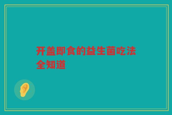 开盖即食的益生菌吃法全知道
