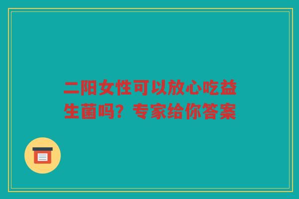 二阳女性可以放心吃益生菌吗?专家给你答案 二阳女性可以放心吃益生菌吗?专家给你答案