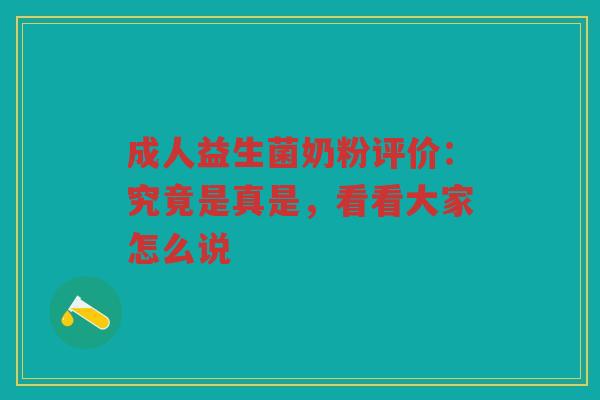 成人益生菌奶粉评价:究竟是真是,看看大家怎么说