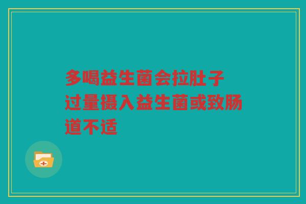 多喝益生菌会拉肚子 过量摄入益生菌或致肠道不适