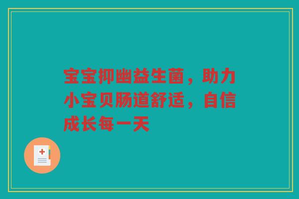 宝宝抑幽益生菌，助力小宝贝肠道舒适，自信成长每一天