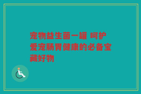 宠物益生菌一罐 呵护爱宠肠胃健康的必备宝藏好物 宠物益生菌一罐 呵护爱宠肠胃健康的必备宝藏好物