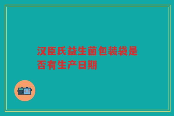 汉臣氏益生菌包装袋是否有生产日期
